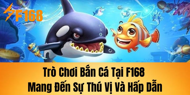 Trò chơi bắn cá tại F168 mang đến sự thú vị và hấp dẫn