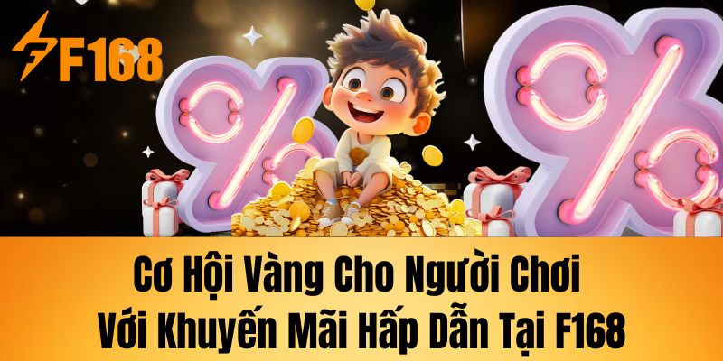 Cơ hội vàng cho người chơi với khuyến mãi hấp dẫn tại F168